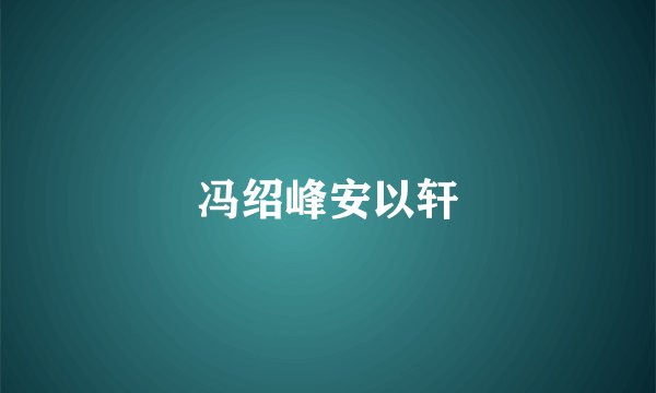 冯绍峰安以轩