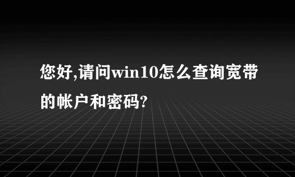 您好,请问win10怎么查询宽带的帐户和密码?