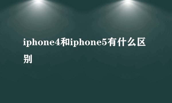 iphone4和iphone5有什么区别