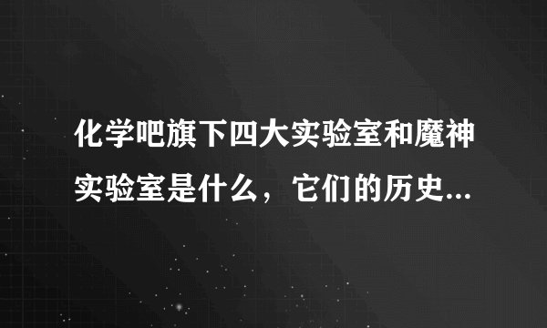化学吧旗下四大实验室和魔神实验室是什么，它们的历史是什么？
