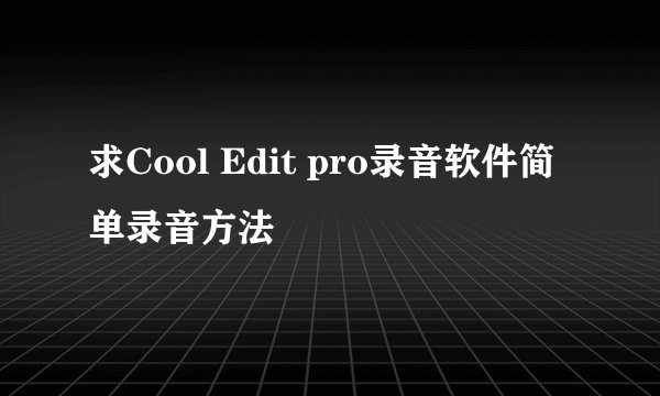 求Cool Edit pro录音软件简单录音方法