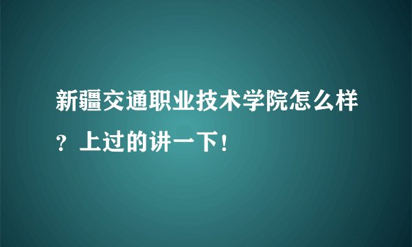 新疆交通职业技术学院怎么样？上过的讲一下！