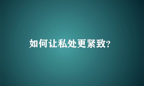 如何让私处更紧致？
