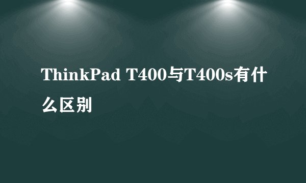 ThinkPad T400与T400s有什么区别