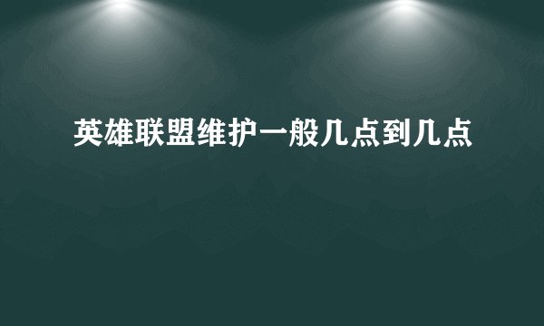 英雄联盟维护一般几点到几点