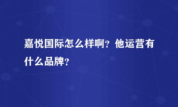 嘉悦国际怎么样啊？他运营有什么品牌？