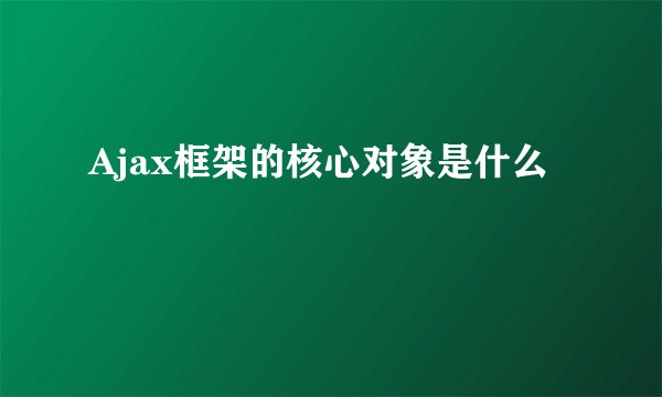 Ajax框架的核心对象是什么
