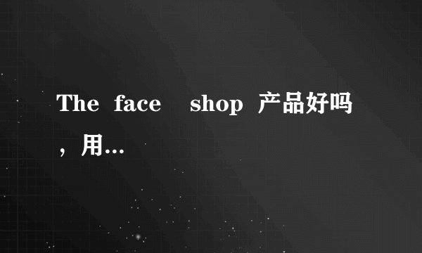 The  face    shop  产品好吗，用了会过敏吗