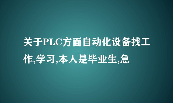关于PLC方面自动化设备找工作,学习,本人是毕业生,急