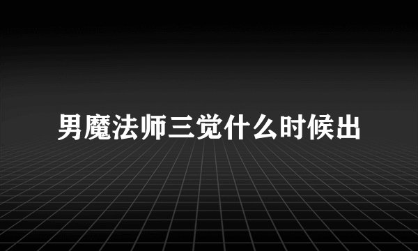 男魔法师三觉什么时候出