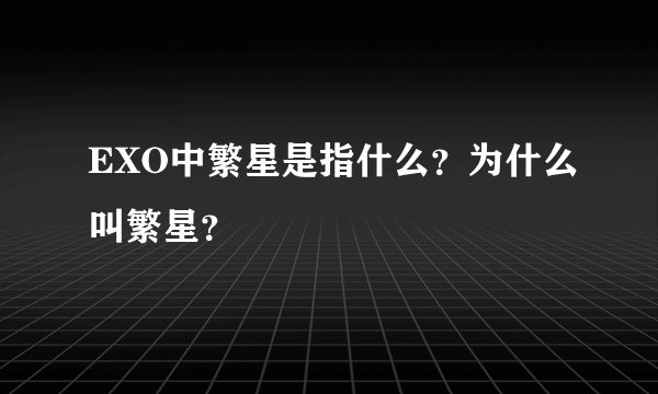 EXO中繁星是指什么？为什么叫繁星？