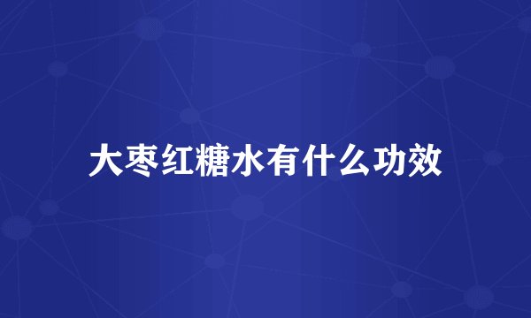 大枣红糖水有什么功效