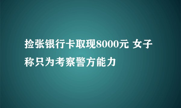 捡张银行卡取现8000元 女子称只为考察警方能力