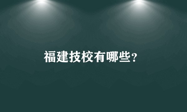 福建技校有哪些？