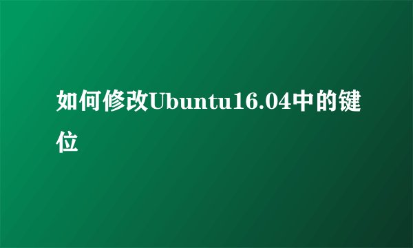 如何修改Ubuntu16.04中的键位