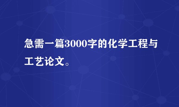 急需一篇3000字的化学工程与工艺论文。