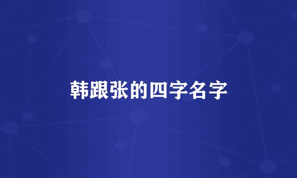 韩跟张的四字名字