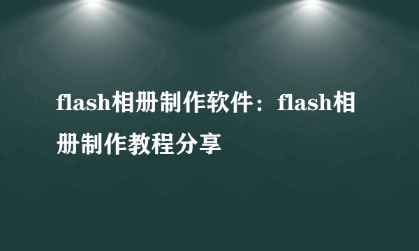 flash相册制作软件：flash相册制作教程分享