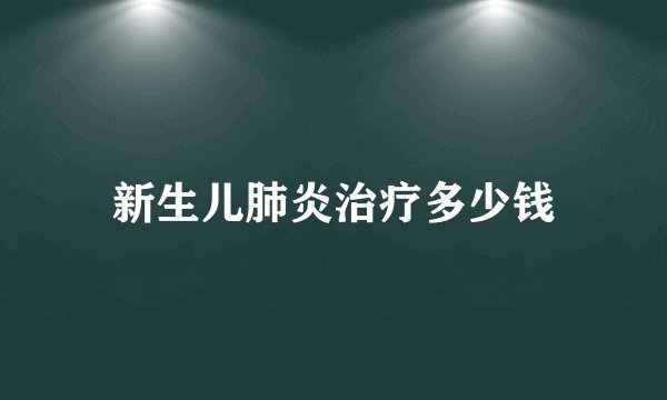 新生儿肺炎治疗多少钱