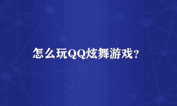 怎么玩QQ炫舞游戏？