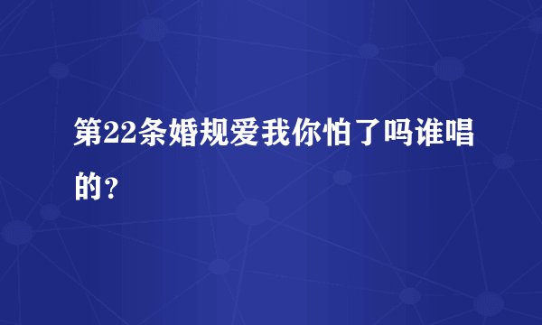 第22条婚规爱我你怕了吗谁唱的？