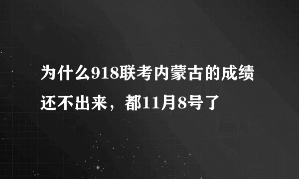 为什么918联考内蒙古的成绩还不出来，都11月8号了