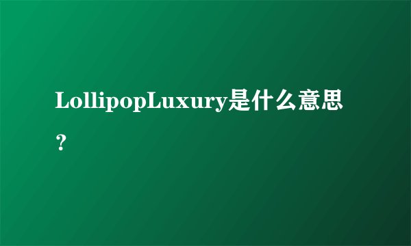 LollipopLuxury是什么意思？