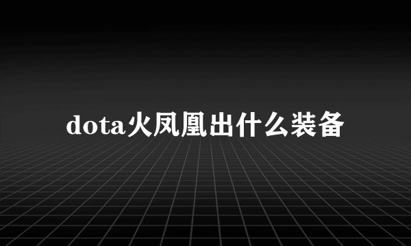 dota火凤凰出什么装备