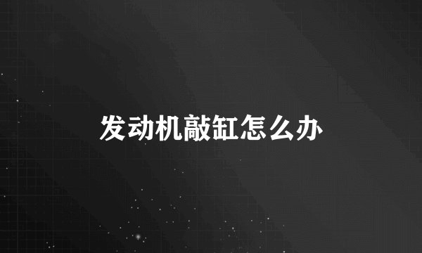 发动机敲缸怎么办