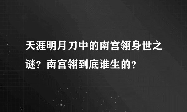 天涯明月刀中的南宫翎身世之谜？南宫翎到底谁生的？