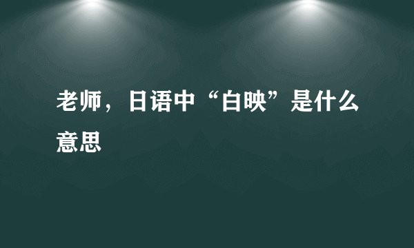 老师，日语中“白映”是什么意思