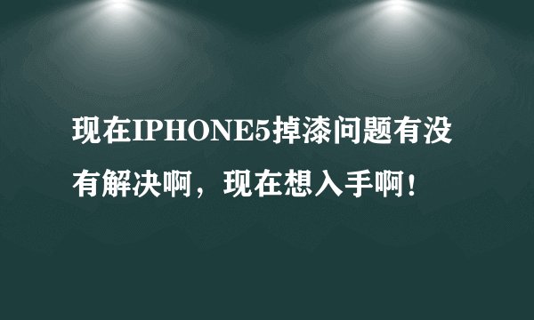 现在IPHONE5掉漆问题有没有解决啊，现在想入手啊！