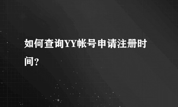如何查询YY帐号申请注册时间？
