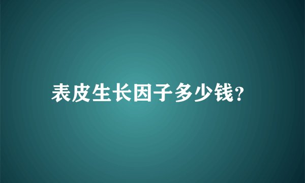 表皮生长因子多少钱？
