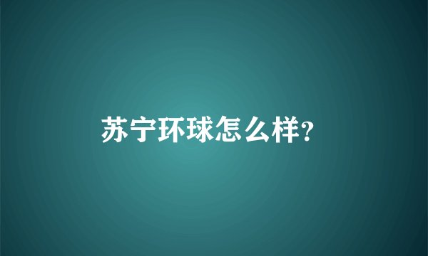 苏宁环球怎么样？