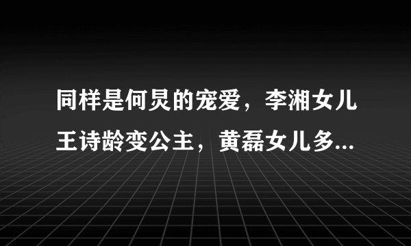 同样是何炅的宠爱，李湘女儿王诗龄变公主，黄磊女儿多多成演员