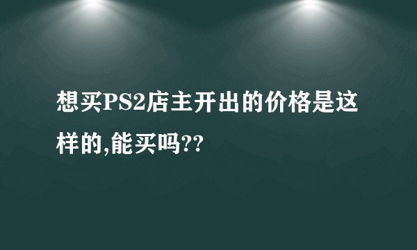 想买PS2店主开出的价格是这样的,能买吗??