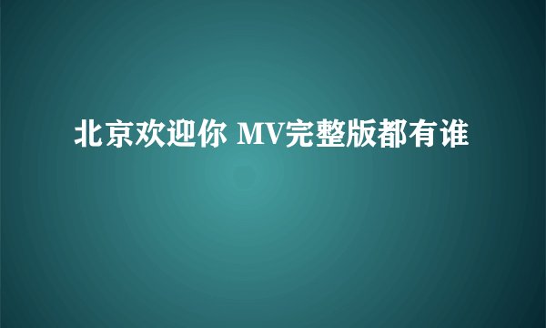 北京欢迎你 MV完整版都有谁
