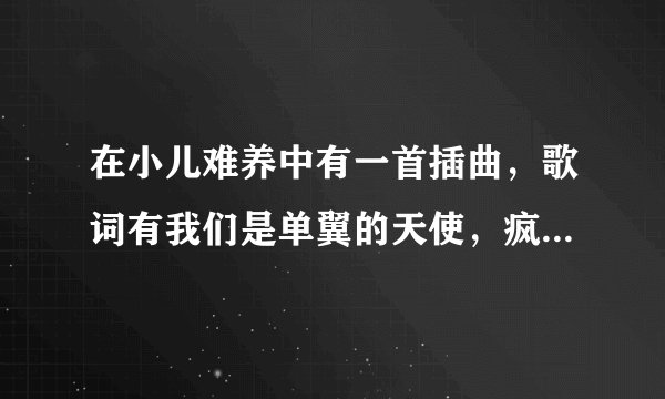 在小儿难养中有一首插曲，歌词有我们是单翼的天使，疯狂的寻找着彼此是什么歌？
