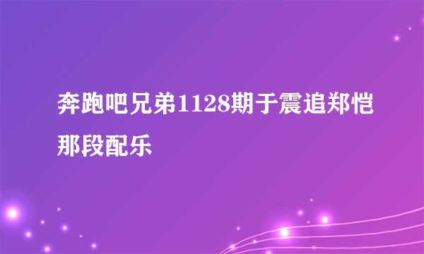 奔跑吧兄弟1128期于震追郑恺那段配乐