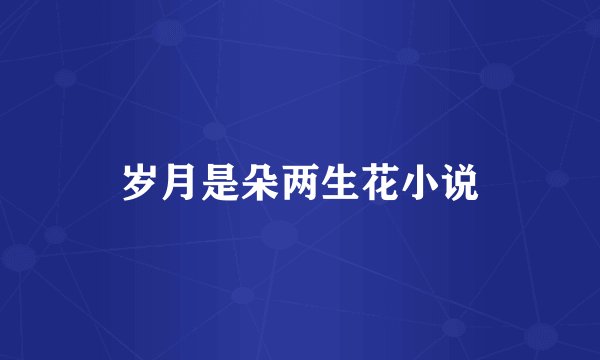 岁月是朵两生花小说