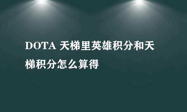 DOTA 天梯里英雄积分和天梯积分怎么算得