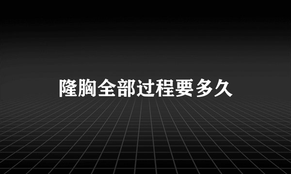 隆胸全部过程要多久