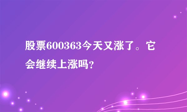 股票600363今天又涨了。它会继续上涨吗？