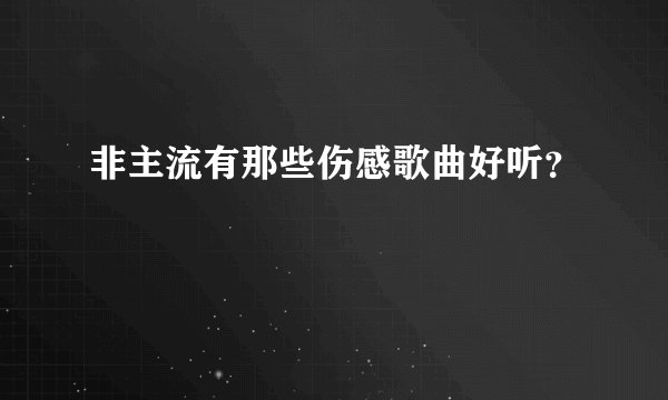 非主流有那些伤感歌曲好听？