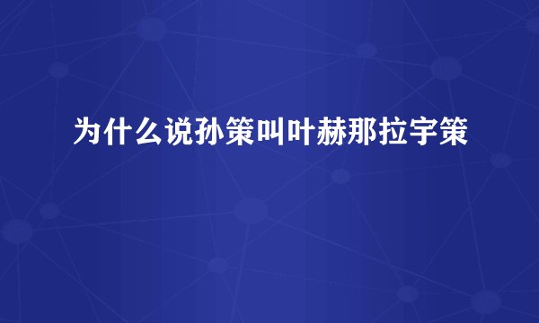 为什么说孙策叫叶赫那拉宇策