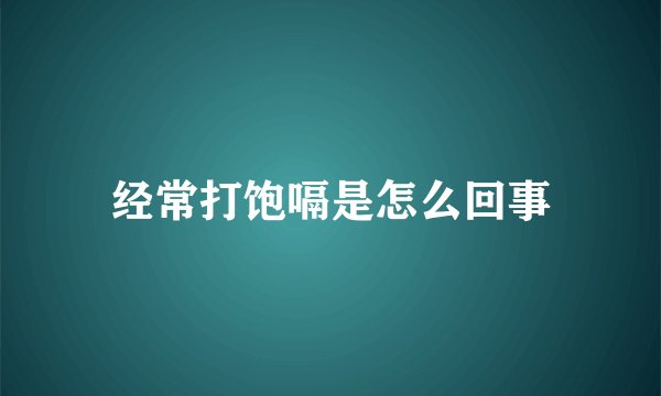 经常打饱嗝是怎么回事
