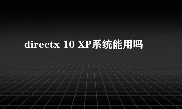 directx 10 XP系统能用吗