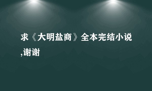 求《大明盐商》全本完结小说,谢谢