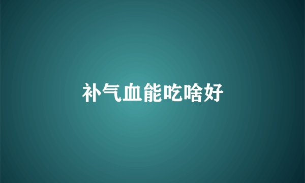 补气血能吃啥好
